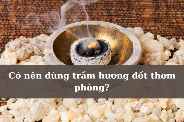 có nên dùng trầm hương đốt thơm phòng